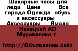 Шикарные часы для леди › Цена ­ 600 - Все города Одежда, обувь и аксессуары » Аксессуары   . Ямало-Ненецкий АО,Муравленко г.